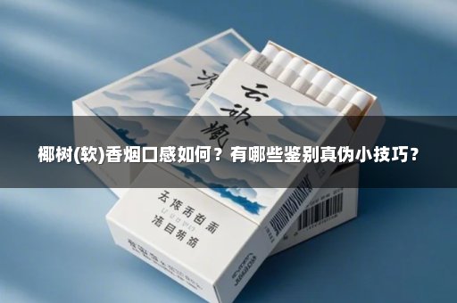 椰树(软)香烟口感如何？有哪些鉴别真伪小技巧？