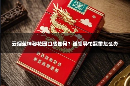 云烟蓝神秘花园口感如何？送领导怕踩雷怎么办