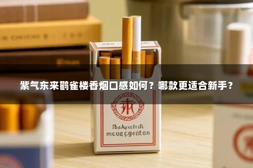紫气东来鹳雀楼香烟口感如何？哪款更适合新手？